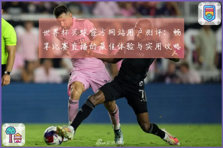 世界杯买球官方网站用户测评：畅享比赛直播的最佳体验与实用攻略