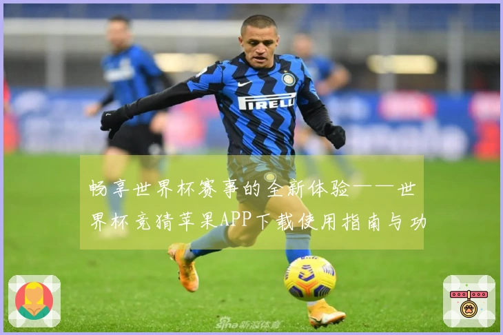 畅享世界杯赛事的全新体验——世界杯竞猜苹果APP下载使用指南与功能概述