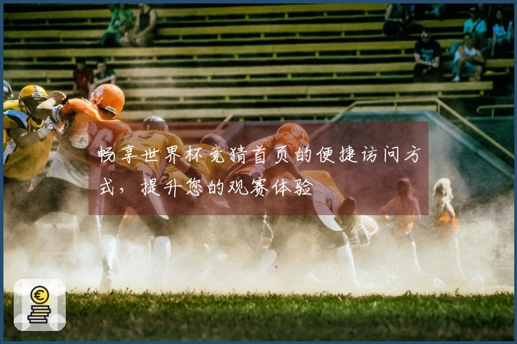 畅享世界杯竞猜首页的便捷访问方式，提升您的观赛体验